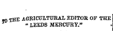 is too 50 THE AGRICULTURAL EDITOR OF THE " LEEDS MERCURY, "