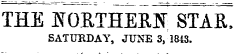 - - - - » THE NORTHERN STAR, SATURDAY, JUNE 3, 1843.