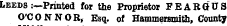 Leeds :—Printed for the Proprietor FEARGUS O'CONNOR, Esq. of Hammersmith, County