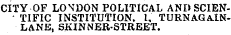CITY OF LONDON POLITICAL AND SCIEN' TIFIC INSTITUTION, 1, TURNAGA.INL&NE, SKINNER-STREET.