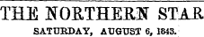 THE NOETHEEiff STAR SATURDAY, AUGUST 6, 1843.