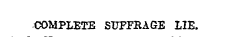COMPLETE SUFFRAGE LIE.