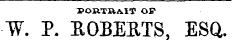 PORTRAIT OP W. P. ROBERTS, ESQ.