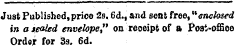 Just Published, price 2s. 6d., and sent free,"enclosed in a sealed envelope," on receipt of a Poat-ofSce Order for Ss. 6d.