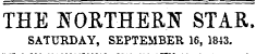 THE NORTHERN STAR. SATURDAY, SEPTEMBER 16, 1843.