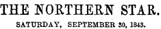 THE NORTHERN STAR. SATURDAY, SEPTEMBER SO, 1843.