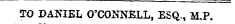 TO DANIEL O'CONNELL, ESQ., M.P.