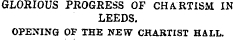 GLORIOUS PROGRESS OF CHARTISM IN LEEDS. OPENING OF THE NEW CHARTIST HALL.