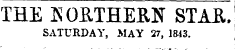 THE BORTHERN STAR. SATURDAY, MAY 27, 1843.