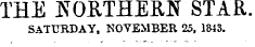 THE NORTHERN STAR. SATURDAY, NOVEMBER 25, 1843.