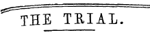 '^ THE TRIAL. ^^==^======