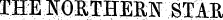 -THE IQRTHERN STAR