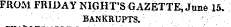 ELE FROM FRIDAY NIGHT'S GAZETTE, June 15. BANKRUPTS.
