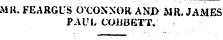 Mil. FEARGUS O'CONNOR ANJ&gt; MR. JAMES PAUL COJJ13ETT.