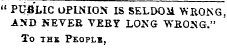 " PUfiUC OPINION IS SELDOM "WRONG, AND NEVER VERY LONG WRONG." To THE PEOPLE ,