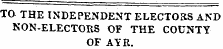 TO THE INDEPENDENT ELECTORS AND NON-ELECTORS OF THE COUNTY OF AYR.