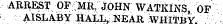 ARREST 0F;MR: JOHN WATKLNS, OF AISLABY HALL, NEAR WHITBY