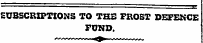 SUBSCRIPTIONS TO THE FROST DEFENCE FOND.