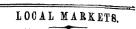 LOCAL MARKETS. — &lt;a» —