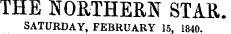 THE NORTHERN STAR. SATURDAY, FEBRUARY 15. 1840.