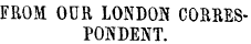 FROM OUR LOxTOON CORRESPONDENT.