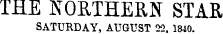 THE NORTHERN STAR SATURDAY, AUGUST 22. 1840.