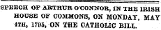 SPEECH OF ARTHUR O'CONNOR, IN THE IRISH HOUSE OF COMMONS, ON MONDAY, MAY 4TH &gt; 1795, ON THE CATHOLIC BILL.