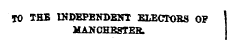 TO THB INDEPENDENT E1ECTOBS OF MANCHESTER.