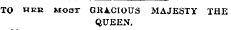 TO "BE most GRACIOUS MAJESTY THE QUEEN.