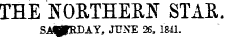 THE NORTHERN STAR. SAf»RDAY, JUNE 26, 1841.