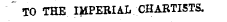 TO THE IMPERIAL CHARTISTS.