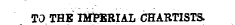TO THE IMPERIAL CHARTISTS