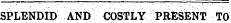 S PLENDID AND C O STLY PRESENT TO