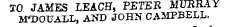 TO JAMES LEACH, PETER MURRAY JFDOUAXL, AND JOHN CAMPBELL.