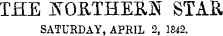 TKE JN T OB,THER!S STAR SATURDAY, APRIL 2, 1842.