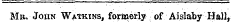 Mb. John Watkins, formerly of Aislaby Hall*