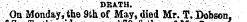 .. ¦ ;:¦ ' : / DEATH. ' , '¦ ¦ ¦' :• " ;\ .;. ¦/ '¦ . ¦ . ' ¦; ¦ On Monday, the 9th of May, died Mr. T.D^bson,