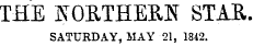 THE NORTHERN STAR. SATURDAY, HAY 21, 1842.