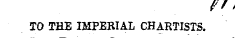 TO THE IMPERIAL CHARTISTS.