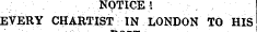 NOTICE'. EVERY CHARTIST IN LONDON TO HIS