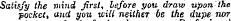 Satisfy the vrind first, he/ore you draw upon Ihe pocket, and you will neither be the dupe nor