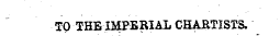 TO THE IMPERIAL CHARTISTS.
