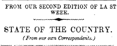 FROM OUR SECOND EDITION OF LA ST WEEK. STATE OF THE COUNTRY. (From S7ir own Correspondents.)