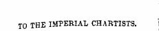 TO THE IMPERIAL CHARTISTS.