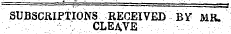 SUBSCRIPTIONS RECEIVED BY MR. ' . ¦ ¦ ¦ .;: ' • CLEA .VE :.: ¦ . ¦ ¦ • :.- :