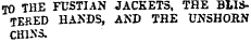 T O THE FUSTIAN JACKETS, THE BLISTE RED HANDS, AND THE UNSHORN CHINS.