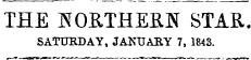 THE NORTHERN STAR , SATURDAY, JANUARY 7, 1843.