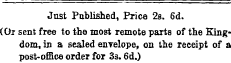 Just Published, Price 2s. 6d. (Or sent free to the most remote parts of the Kingdom, in a sealed envelope, on the receipt of a post-office order for 3s. 6d.)