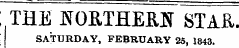 ! THE NORTHERN STAR. SATURDAY, FEBRUARY 25, 1843.