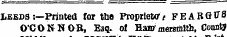 LEEDS-.—Printed for tho Proprieto"/ FEARGff8 O'CONNOBj Esq. of Hanr mersnillb, Count?